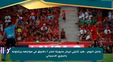عاجل اليوم.. طرد ثنائي لريال مايوركا خلال 7 دقائق في مواجهة برشلونة بالدوري الإسباني